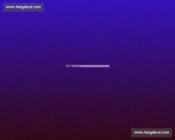 2017年NBA季后赛骑士横扫猛龙的王者之路经典对决回顾 2017年NBA季后赛骑士横扫猛龙的王者之路经典对决回顾